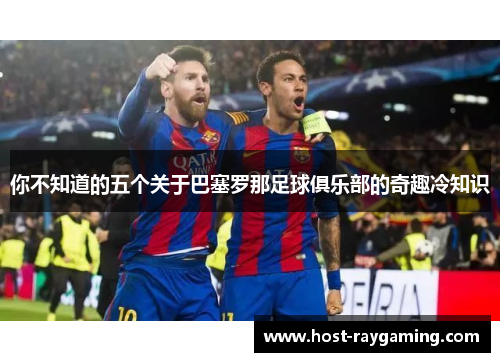 你不知道的五个关于巴塞罗那足球俱乐部的奇趣冷知识
