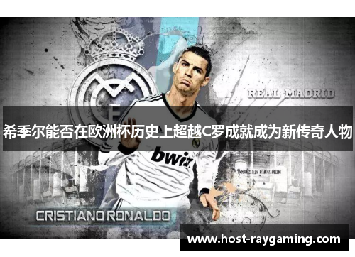 希季尔能否在欧洲杯历史上超越C罗成就成为新传奇人物