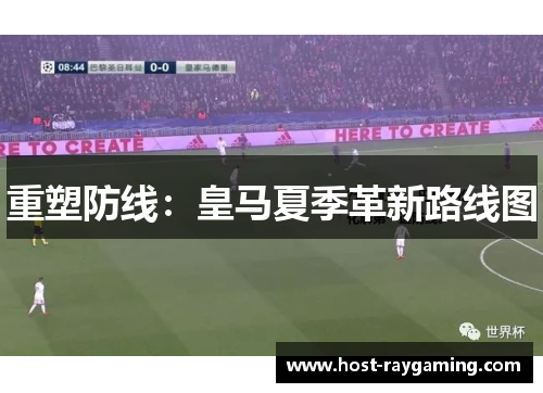 重塑防线：皇马夏季革新路线图