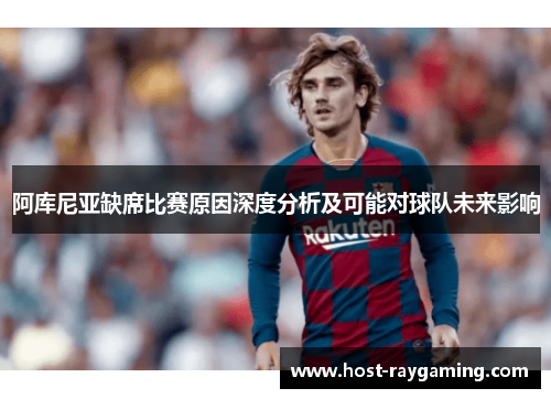 阿库尼亚缺席比赛原因深度分析及可能对球队未来影响 阿库尼亚缺席比赛原因深度分析及可能对球队未来影响