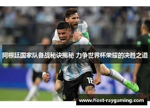 阿根廷国家队备战秘诀揭秘 力争世界杯荣耀的决胜之道 阿根廷国家队备战秘诀揭秘 力争世界杯荣耀的决胜之道