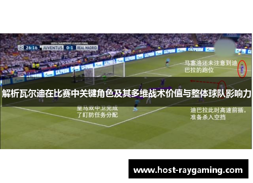 解析瓦尔迪在比赛中关键角色及其多维战术价值与整体球队影响力 解析瓦尔迪在比赛中关键角色及其多维战术价值与整体球队影响力