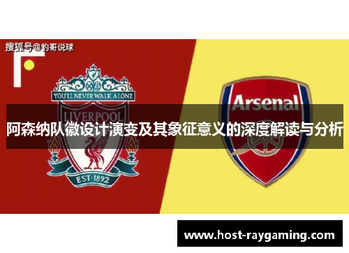 阿森纳队徽设计演变及其象征意义的深度解读与分析 阿森纳队徽设计演变及其象征意义的深度解读与分析